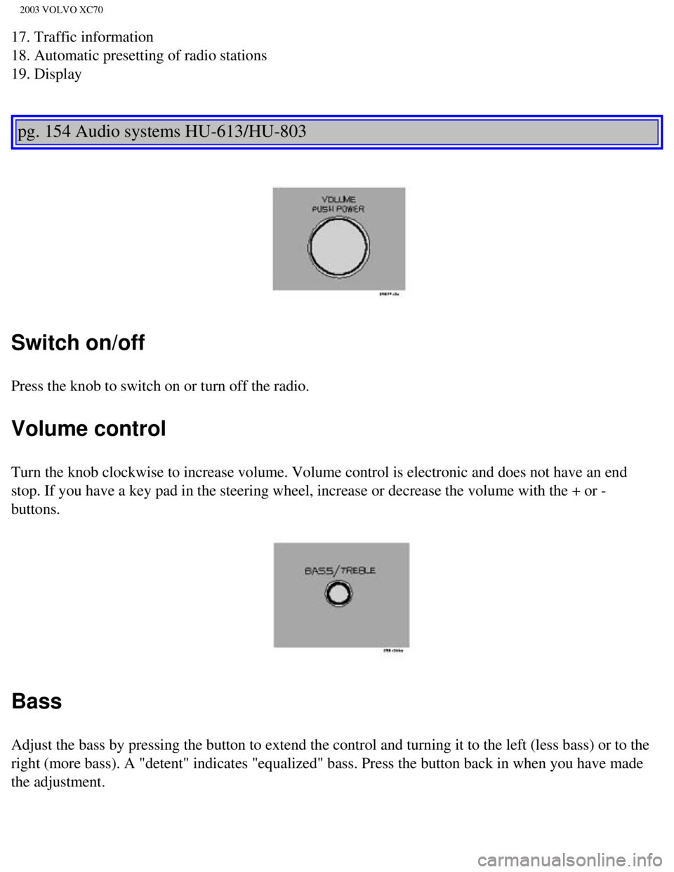VOLVO XC70 2003  Owners Manual 
2003 VOLVO XC70
17. Traffic information 
18. Automatic presetting of radio stations 
19. Display 
 
 
pg. 154 Audio systems HU-613/HU-803 
 
Switch on/off
Press the knob to switch on or turn off the 