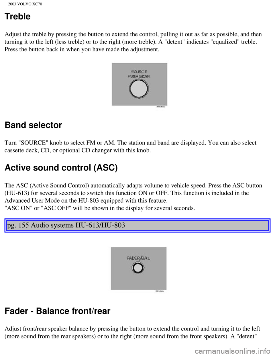 VOLVO XC70 2003 Owners Manual
2003 VOLVO XC70
Treble
Adjust the treble by pressing the button to extend the control, pulling \
it out as far as possible, and then
turning it to the left (less treble) or to the right (more treble VOLVO XC70 2003 Owners Manual
2003 VOLVO XC70
Treble
Adjust the treble by pressing the button to extend the control, pulling \
it out as far as possible, and then
turning it to the left (less treble) or to the right (more treble