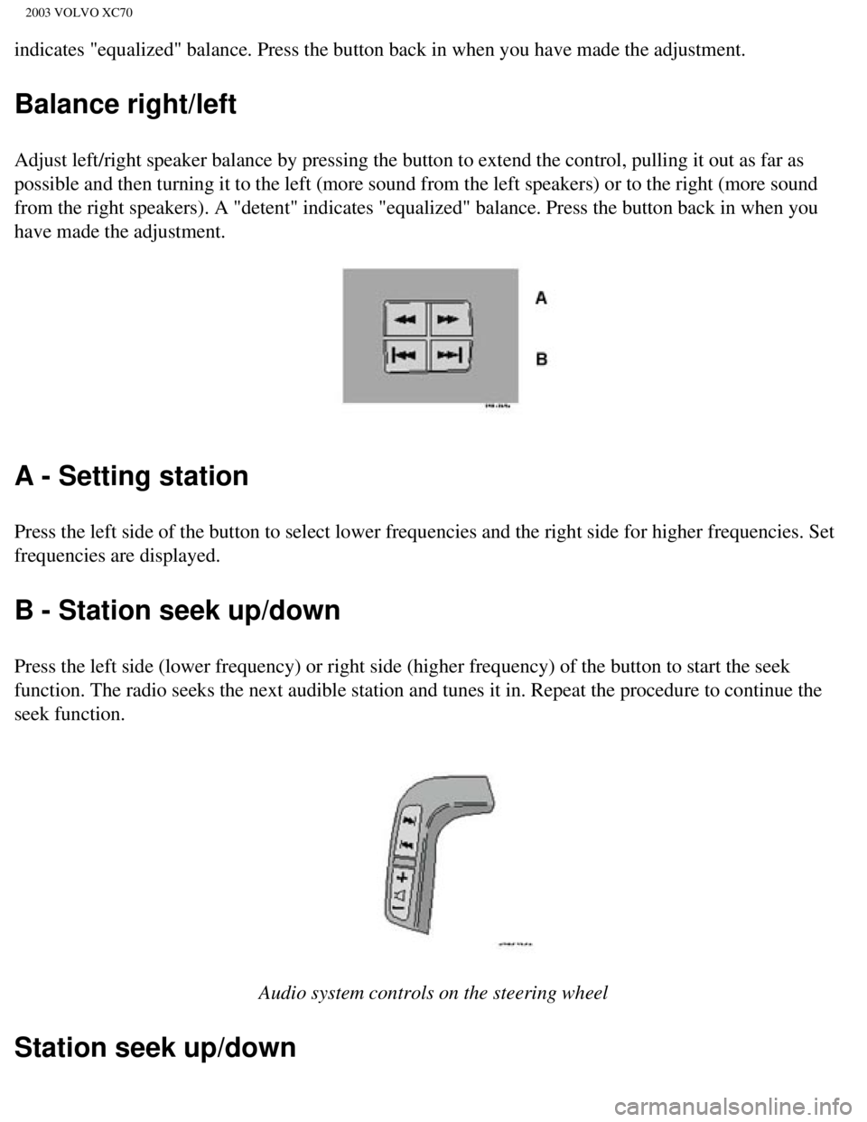 VOLVO XC70 2003 Owners Manual
2003 VOLVO XC70
indicates "equalized" balance. Press the button back in when you have ma\
de the adjustment.
Balance right/left
Adjust left/right speaker balance by pressing the button to extend the VOLVO XC70 2003 Owners Manual
2003 VOLVO XC70
indicates "equalized" balance. Press the button back in when you have ma\
de the adjustment.
Balance right/left
Adjust left/right speaker balance by pressing the button to extend the
