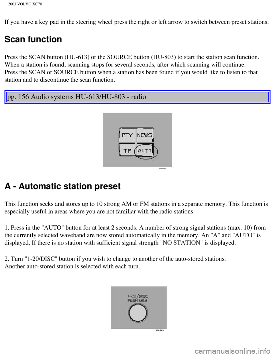 VOLVO XC70 2003 Owners Manual
2003 VOLVO XC70
If you have a key pad in the steering wheel press the right or left arro\
w to switch between preset stations.
Scan function
Press the SCAN button (HU-613) or the SOURCE button (HU-8 VOLVO XC70 2003 Owners Manual
2003 VOLVO XC70
If you have a key pad in the steering wheel press the right or left arro\
w to switch between preset stations.
Scan function
Press the SCAN button (HU-613) or the SOURCE button (HU-8