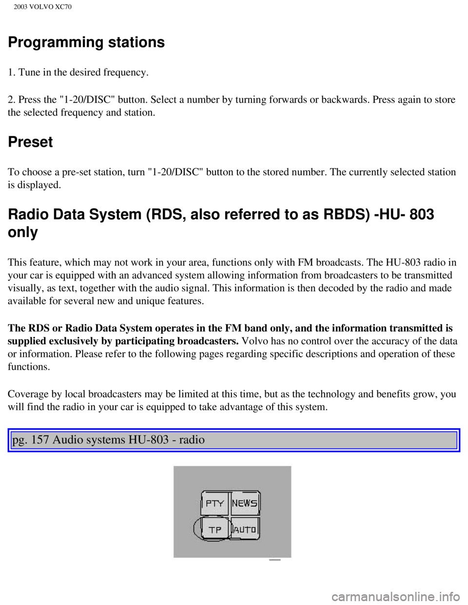 VOLVO XC70 2003  Owners Manual 
2003 VOLVO XC70
Programming stations
1. Tune in the desired frequency.
2. Press the "1-20/DISC" button. Select a number by turning forwards or \
backwards. Press again to store 
the selected frequenc