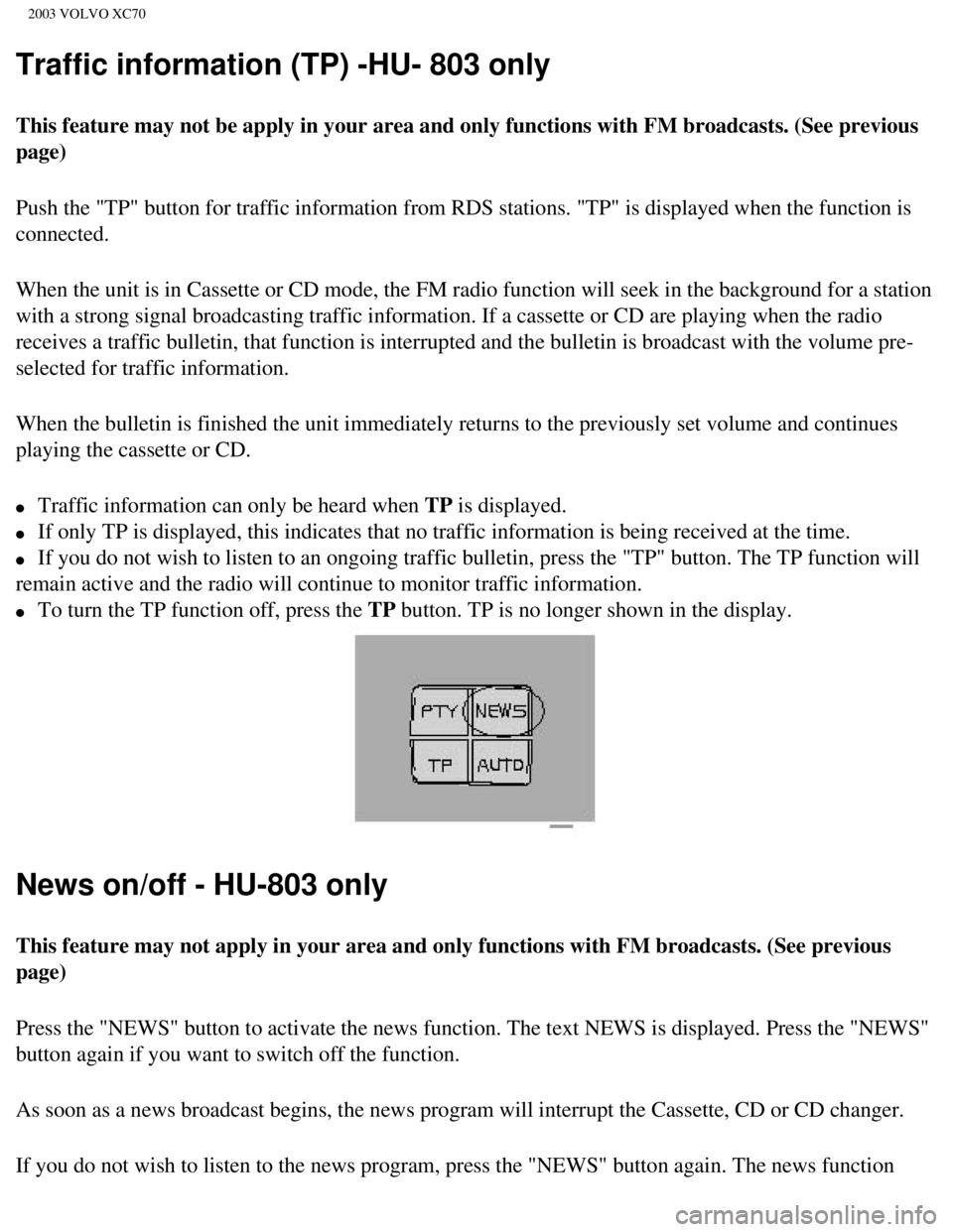 VOLVO XC70 2003 Owners Manual
2003 VOLVO XC70
Traffic information (TP) -HU- 803 only
This feature may not be apply in your area and only functions with FM br\
oadcasts. (See previous
page)
Push the "TP" button for traffic inform VOLVO XC70 2003 Owners Manual
2003 VOLVO XC70
Traffic information (TP) -HU- 803 only
This feature may not be apply in your area and only functions with FM br\
oadcasts. (See previous
page)
Push the "TP" button for traffic inform