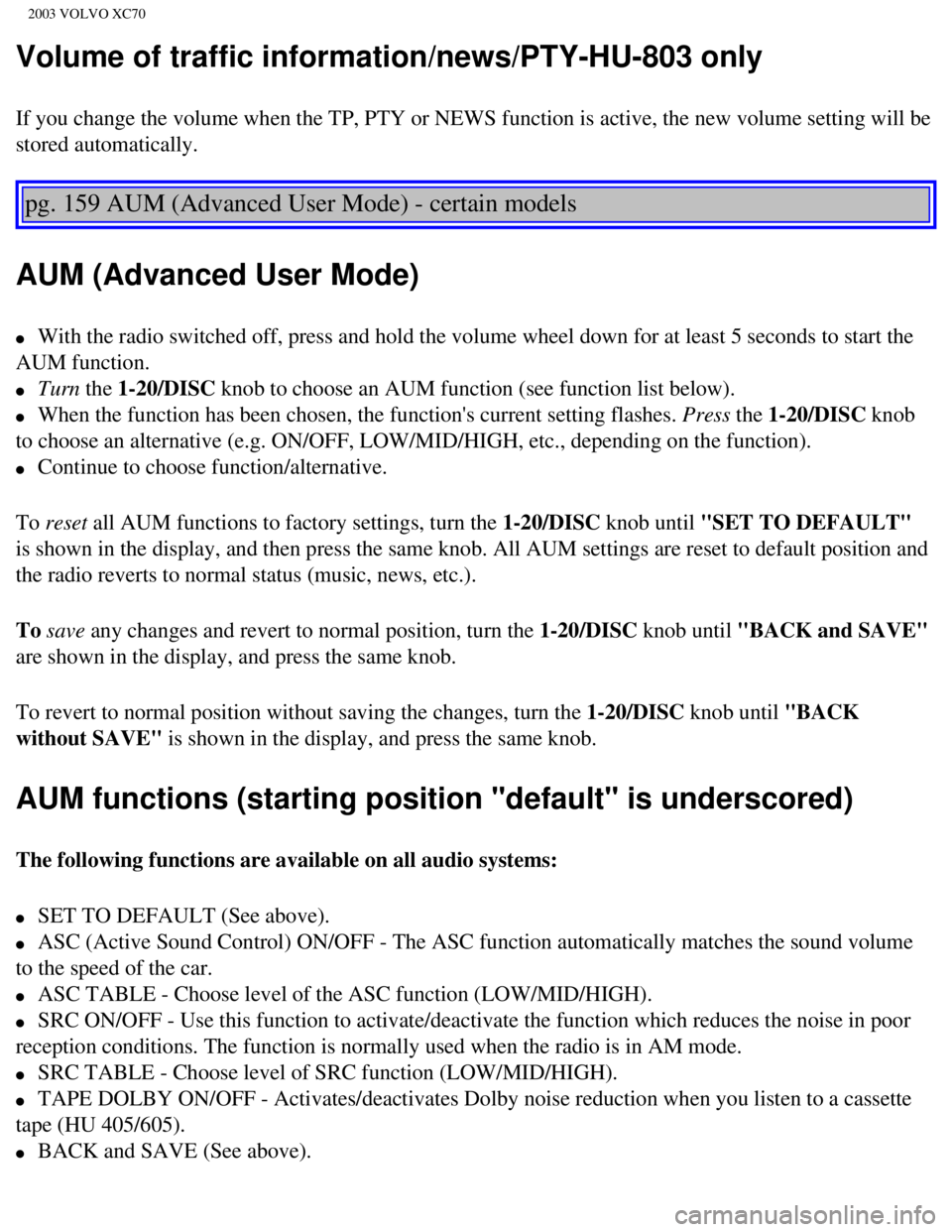 VOLVO XC70 2003 Owners Manual
2003 VOLVO XC70
Volume of traffic information/news/PTY-HU-803 only
If you change the volume when the TP, PTY or NEWS function is active, th\
e new volume setting will be
stored automatically.
pg VOLVO XC70 2003 Owners Manual
2003 VOLVO XC70
Volume of traffic information/news/PTY-HU-803 only
If you change the volume when the TP, PTY or NEWS function is active, th\
e new volume setting will be
stored automatically.
pg