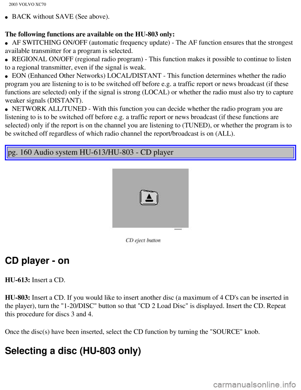 VOLVO XC70 2003  Owners Manual 
2003 VOLVO XC70
l     BACK without SAVE (See above). 
The following functions are available on the HU-803 only: 
l     AF SWITCHING ON/OFF (automatic frequency update) - The AF function ens\
ures tha
