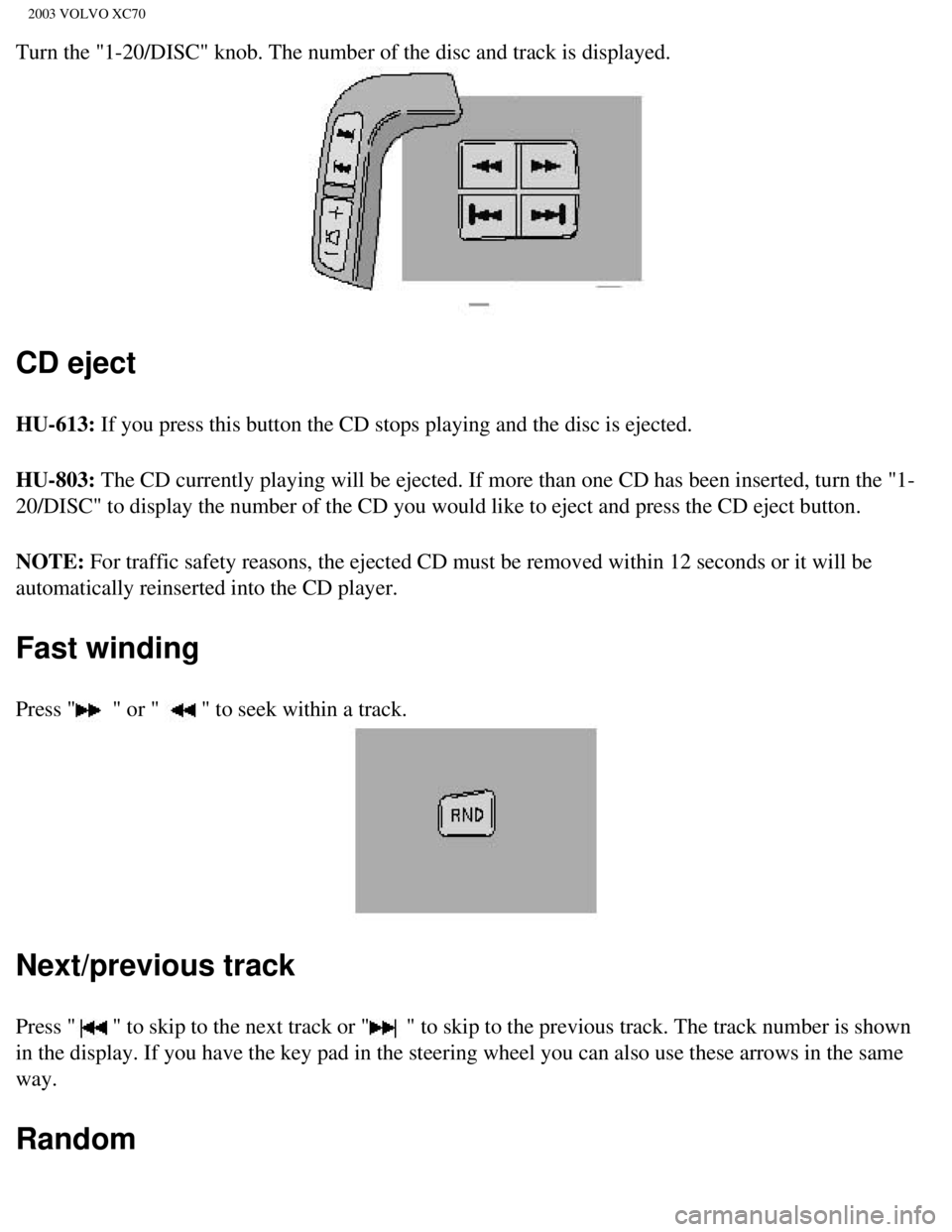 VOLVO XC70 2003  Owners Manual 
2003 VOLVO XC70
Turn the "1-20/DISC" knob. The number of the disc and track is displayed\
.  
CD eject
HU-613: If you press this button the CD stops playing and the disc is ejected. \
HU-803: The CD