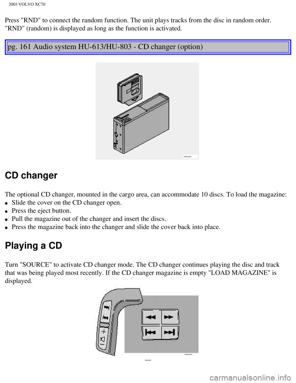 VOLVO XC70 2003 Owners Manual
2003 VOLVO XC70
Press "RND" to connect the random function. The unit plays tracks from t\
he disc in random order.
"RND" (random) is displayed as long as the function is activated.
pg. 161 Audio VOLVO XC70 2003 Owners Manual
2003 VOLVO XC70
Press "RND" to connect the random function. The unit plays tracks from t\
he disc in random order.
"RND" (random) is displayed as long as the function is activated.
pg. 161 Audio