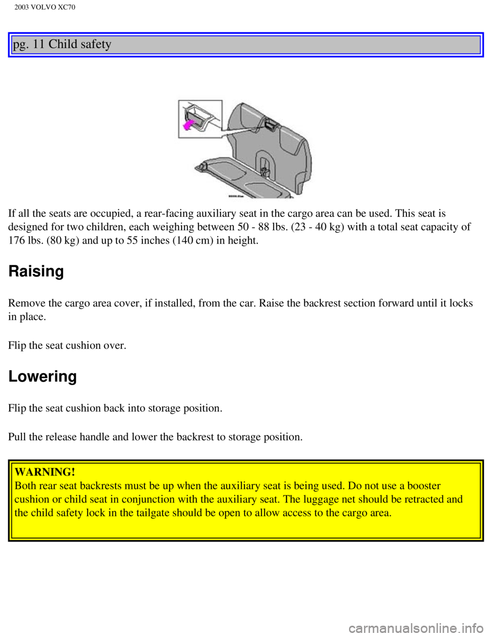 VOLVO XC70 2003 Owners Manual
2003 VOLVO XC70
pg. 11 Child safety
If all the seats are occupied, a rear-facing auxiliary seat in the cargo\
area can be used. This seat is
designed for two children, each weighing between VOLVO XC70 2003 Owners Manual
2003 VOLVO XC70
pg. 11 Child safety
If all the seats are occupied, a rear-facing auxiliary seat in the cargo\
area can be used. This seat is
designed for two children, each weighing between