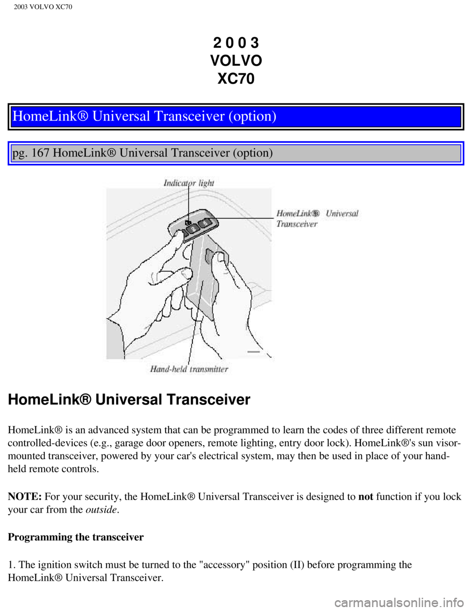 VOLVO XC70 2003 Owners Manual
2003 VOLVO XC70
2 0 0 3
VOLVO XC70
HomeLink® Universal Transceiver (option)
pg. 167 HomeLink® Universal Transceiver (option)
HomeLink® Universal Transceiver
HomeLink® is an advanced sys VOLVO XC70 2003 Owners Manual
2003 VOLVO XC70
2 0 0 3
VOLVO XC70
HomeLink® Universal Transceiver (option)
pg. 167 HomeLink® Universal Transceiver (option)
HomeLink® Universal Transceiver
HomeLink® is an advanced sys