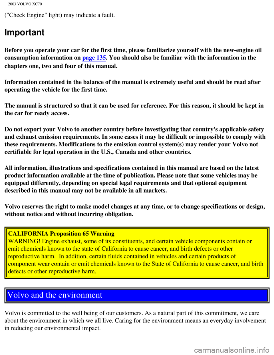 VOLVO XC70 2003  Owners Manual 
2003 VOLVO XC70
("Check Engine" light) may indicate a fault. 
Important
Before you operate your car for the first time, please familiarize yours\
elf with the new-engine oil 
consumption information 