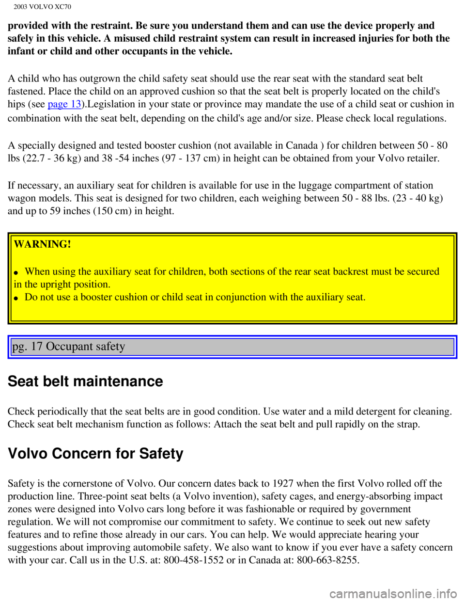 VOLVO XC70 2003  Owners Manual 
2003 VOLVO XC70
provided with the restraint. Be sure you understand them and can use the\
 device properly and 
safely in this vehicle. A misused child restraint system can result in i\
ncreased inju