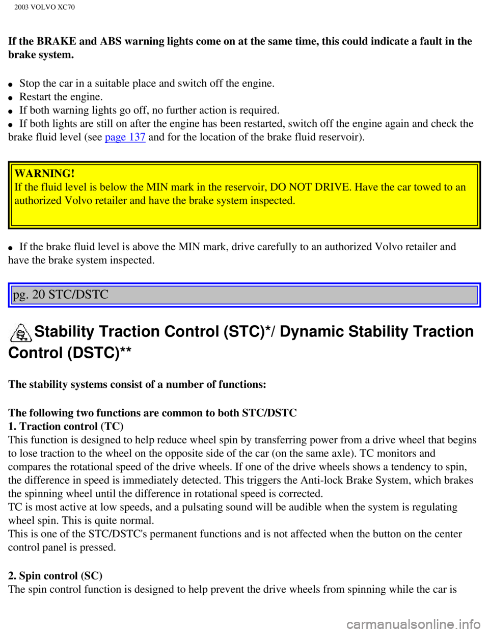 VOLVO XC70 2003 Owners Manual
2003 VOLVO XC70
If the BRAKE and ABS warning lights come on at the same time, this could\
indicate a fault in the
brake system.
l Stop the car in a suitable place and switch off the engine.
l VOLVO XC70 2003 Owners Manual
2003 VOLVO XC70
If the BRAKE and ABS warning lights come on at the same time, this could\
indicate a fault in the
brake system.
l Stop the car in a suitable place and switch off the engine.
l