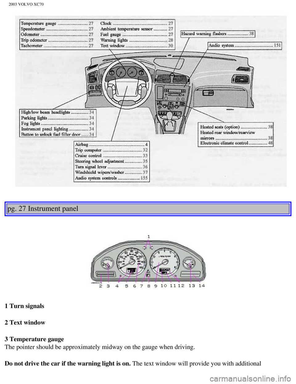 VOLVO XC70 2003 Service Manual
2003 VOLVO XC70
pg. 27 Instrument panel
1 Turn signals
2 Text window
3 Temperature gauge
The pointer should be approximately midway on the gauge when driving.
Do not drive the car if the wa VOLVO XC70 2003 Service Manual
2003 VOLVO XC70
pg. 27 Instrument panel
1 Turn signals
2 Text window
3 Temperature gauge
The pointer should be approximately midway on the gauge when driving.
Do not drive the car if the wa