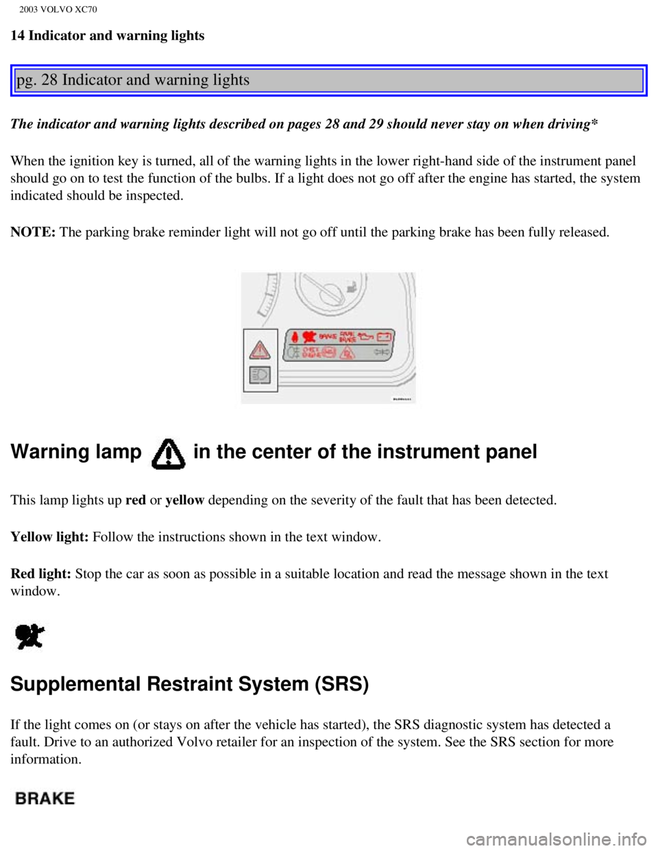 VOLVO XC70 2003 Owners Manual
2003 VOLVO XC70
14 Indicator and warning lights
pg. 28 Indicator and warning lights
The indicator and warning lights described on pages 28 and 29 should nev\
er stay on when driving*
When the ig VOLVO XC70 2003 Owners Manual
2003 VOLVO XC70
14 Indicator and warning lights
pg. 28 Indicator and warning lights
The indicator and warning lights described on pages 28 and 29 should nev\
er stay on when driving*
When the ig