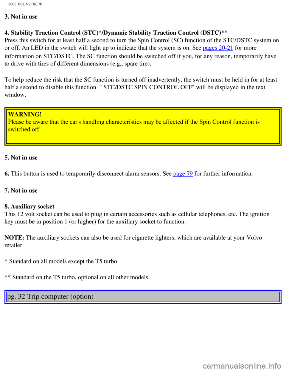 VOLVO XC70 2003 Service Manual
2003 VOLVO XC70
3. Not in use
4. Stability Traction Control (STC)*/Dynamic Stability Traction Contro\
l (DSTC)**
Press this switch for at least half a second to turn the Spin Control (\
SC) functio VOLVO XC70 2003 Service Manual
2003 VOLVO XC70
3. Not in use
4. Stability Traction Control (STC)*/Dynamic Stability Traction Contro\
l (DSTC)**
Press this switch for at least half a second to turn the Spin Control (\
SC) functio