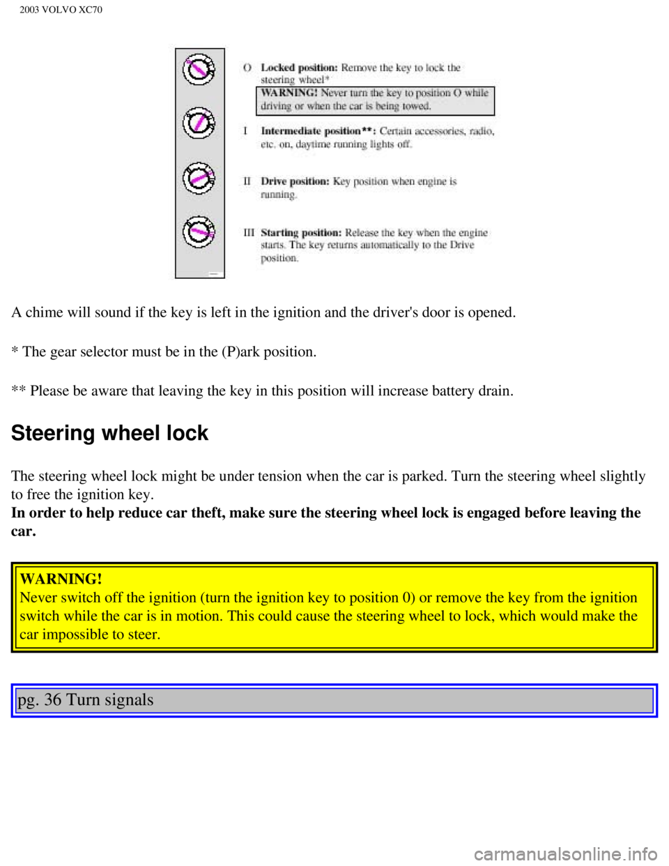 VOLVO XC70 2003 Workshop Manual
2003 VOLVO XC70
A chime will sound if the key is left in the ignition and the drivers d\
oor is opened.
* The gear selector must be in the (P)ark position.
** Please be aware that leaving the key VOLVO XC70 2003 Workshop Manual
2003 VOLVO XC70
A chime will sound if the key is left in the ignition and the drivers d\
oor is opened.
* The gear selector must be in the (P)ark position.
** Please be aware that leaving the key