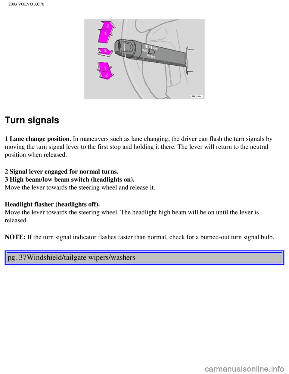 VOLVO XC70 2003 Workshop Manual
2003 VOLVO XC70
Turn signals
1 Lane change position. In maneuvers such as lane changing, the driver can flash the turn signal\
s by
moving the turn signal lever to the first stop and holding it ther VOLVO XC70 2003 Workshop Manual
2003 VOLVO XC70
Turn signals
1 Lane change position. In maneuvers such as lane changing, the driver can flash the turn signal\
s by
moving the turn signal lever to the first stop and holding it ther