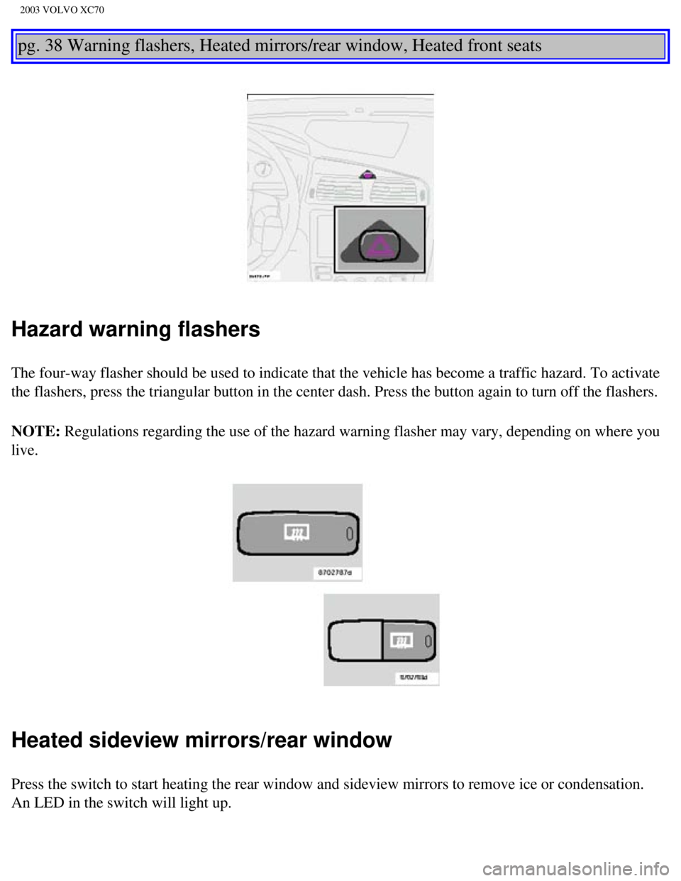 VOLVO XC70 2003 Workshop Manual
2003 VOLVO XC70
pg. 38 Warning flashers, Heated mirrors/rear window, Heated front seats
Hazard warning flashers
The four-way flasher should be used to indicate that the vehicle has bec\
ome a traf VOLVO XC70 2003 Workshop Manual
2003 VOLVO XC70
pg. 38 Warning flashers, Heated mirrors/rear window, Heated front seats
Hazard warning flashers
The four-way flasher should be used to indicate that the vehicle has bec\
ome a traf