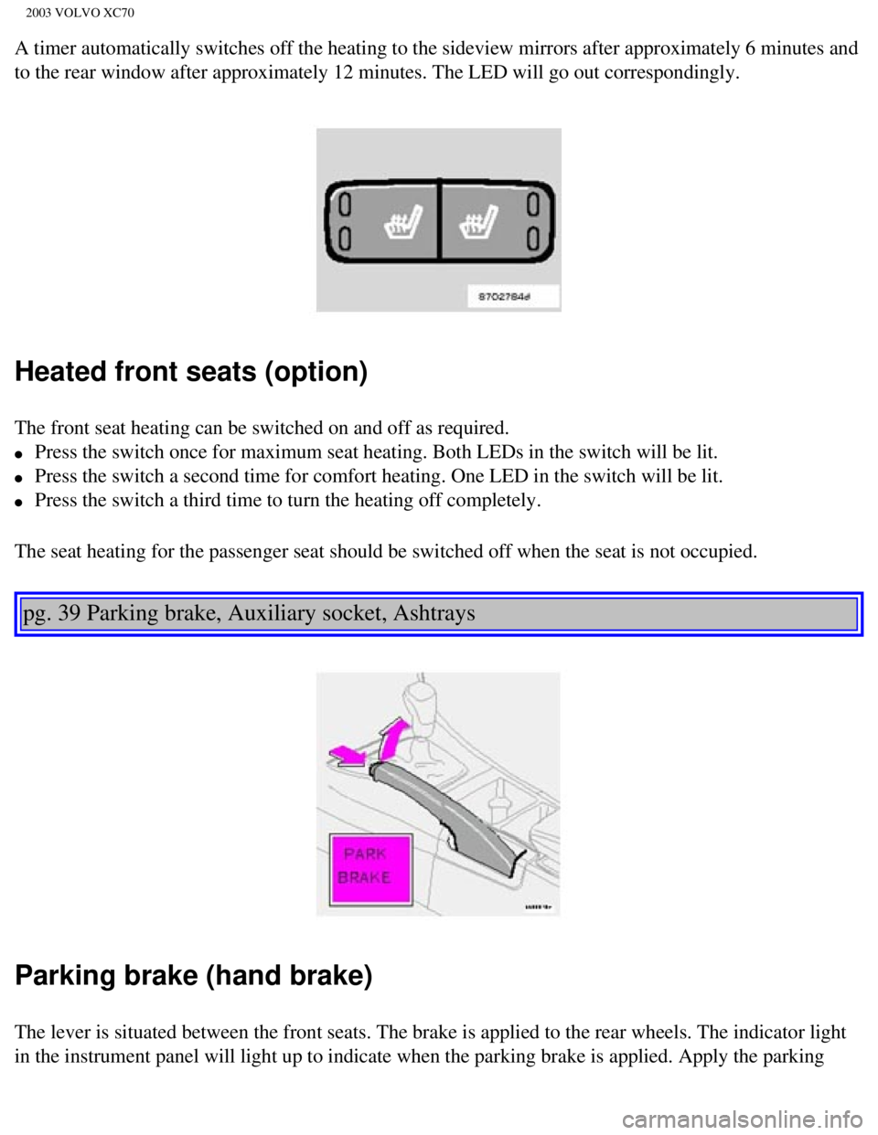 VOLVO XC70 2003  Owners Manual 
2003 VOLVO XC70
A timer automatically switches off the heating to the sideview mirrors a\
fter approximately 6 minutes and 
to the rear window after approximately 12 minutes. The LED will go out c\
o