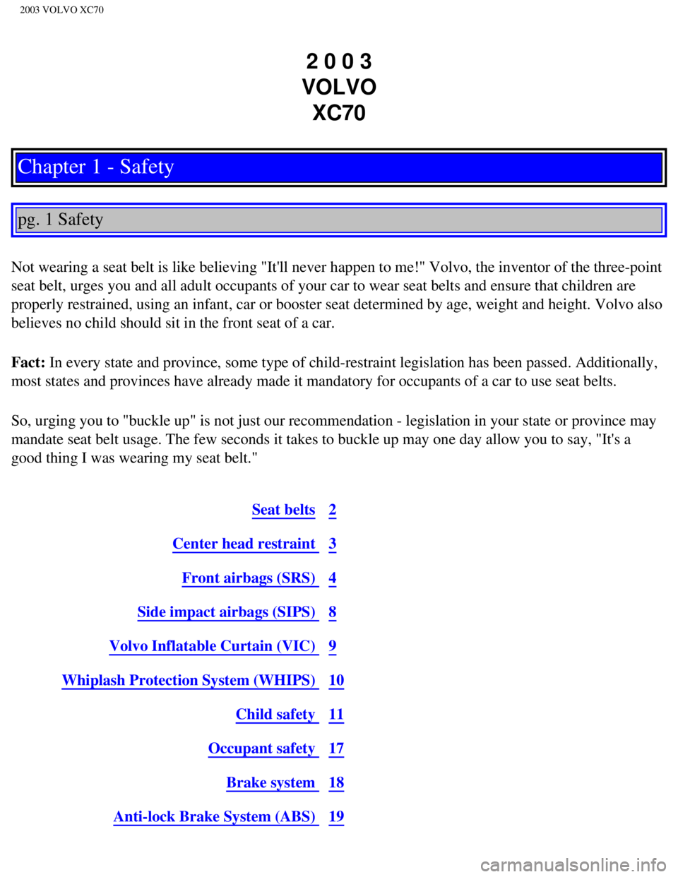 VOLVO XC70 2003  Owners Manual 
2003 VOLVO XC70
2 0 0 3  
VOLVO  XC70
Chapter 1 - Safety
 
 
pg. 1 Safety 
 
Not wearing a seat belt is like believing "Itll never happen to me!" Vo\
lvo, the inventor of the three-point 
seat belt,