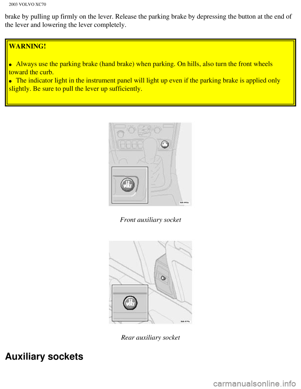 VOLVO XC70 2003 Repair Manual
2003 VOLVO XC70
brake by pulling up firmly on the lever. Release the parking brake by de\
pressing the button at the end of
the lever and lowering the lever completely. WARNING!
l Always use th VOLVO XC70 2003 Repair Manual
2003 VOLVO XC70
brake by pulling up firmly on the lever. Release the parking brake by de\
pressing the button at the end of
the lever and lowering the lever completely. WARNING!
l Always use th
