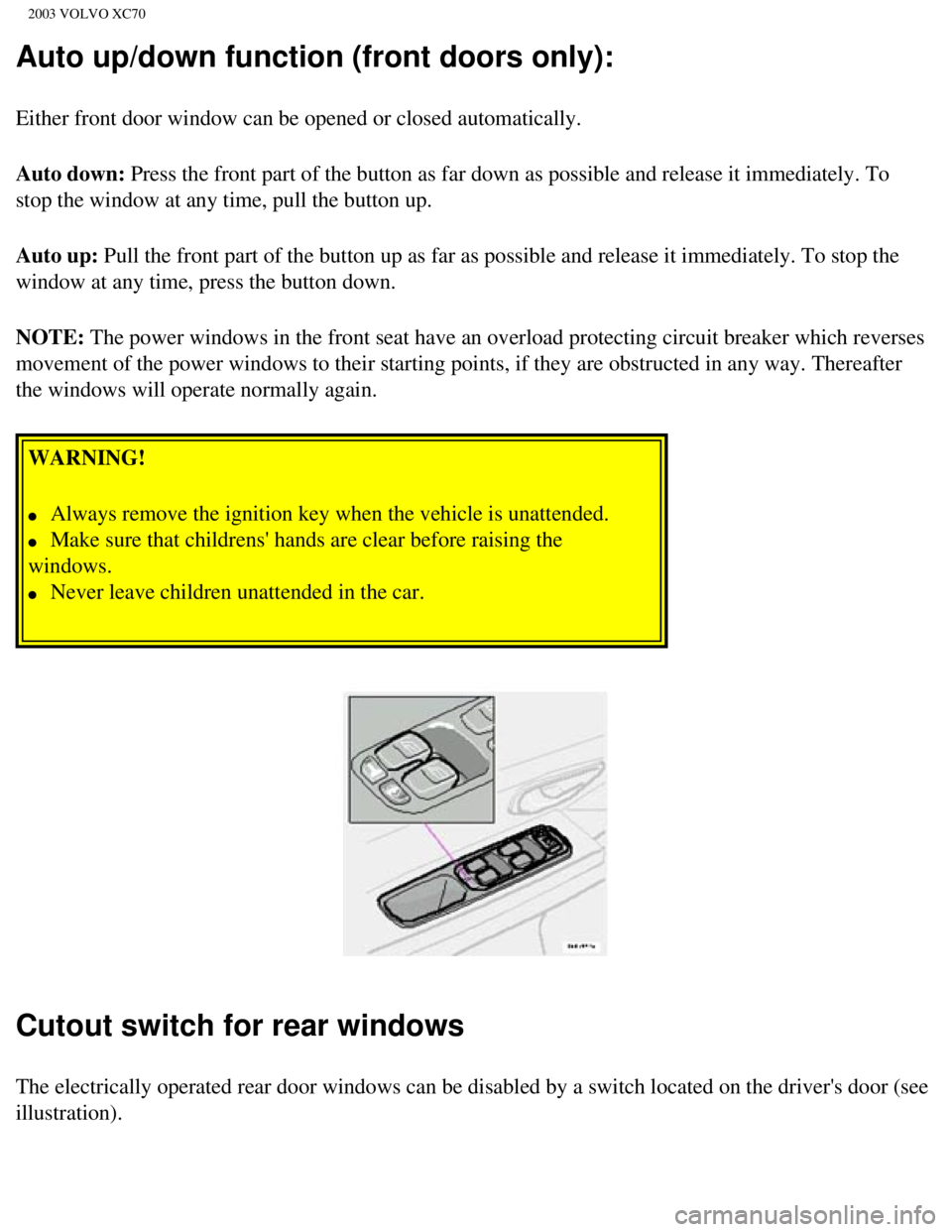 VOLVO XC70 2003  Owners Manual 
2003 VOLVO XC70
Auto up/down function (front doors only):
Either front door window can be opened or closed automatically. 
Auto down: Press the front part of the button as far down as possible and re