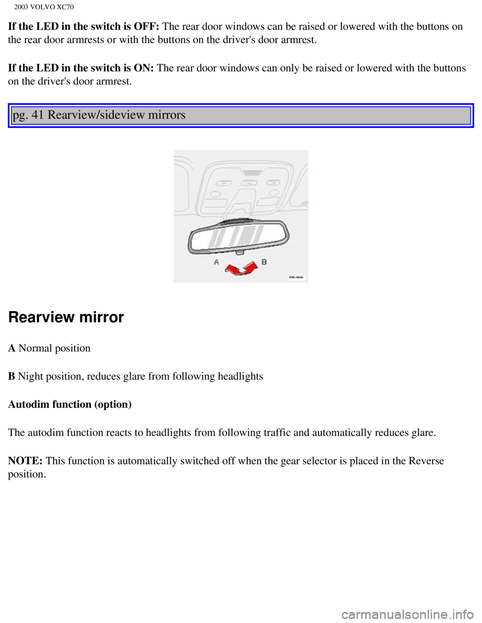 VOLVO XC70 2003 Repair Manual
2003 VOLVO XC70
If the LED in the switch is OFF: The rear door windows can be raised or lowered with the buttons on
the rear door armrests or with the buttons on the drivers door armrest.\
If the VOLVO XC70 2003 Repair Manual
2003 VOLVO XC70
If the LED in the switch is OFF: The rear door windows can be raised or lowered with the buttons on
the rear door armrests or with the buttons on the drivers door armrest.\
If the