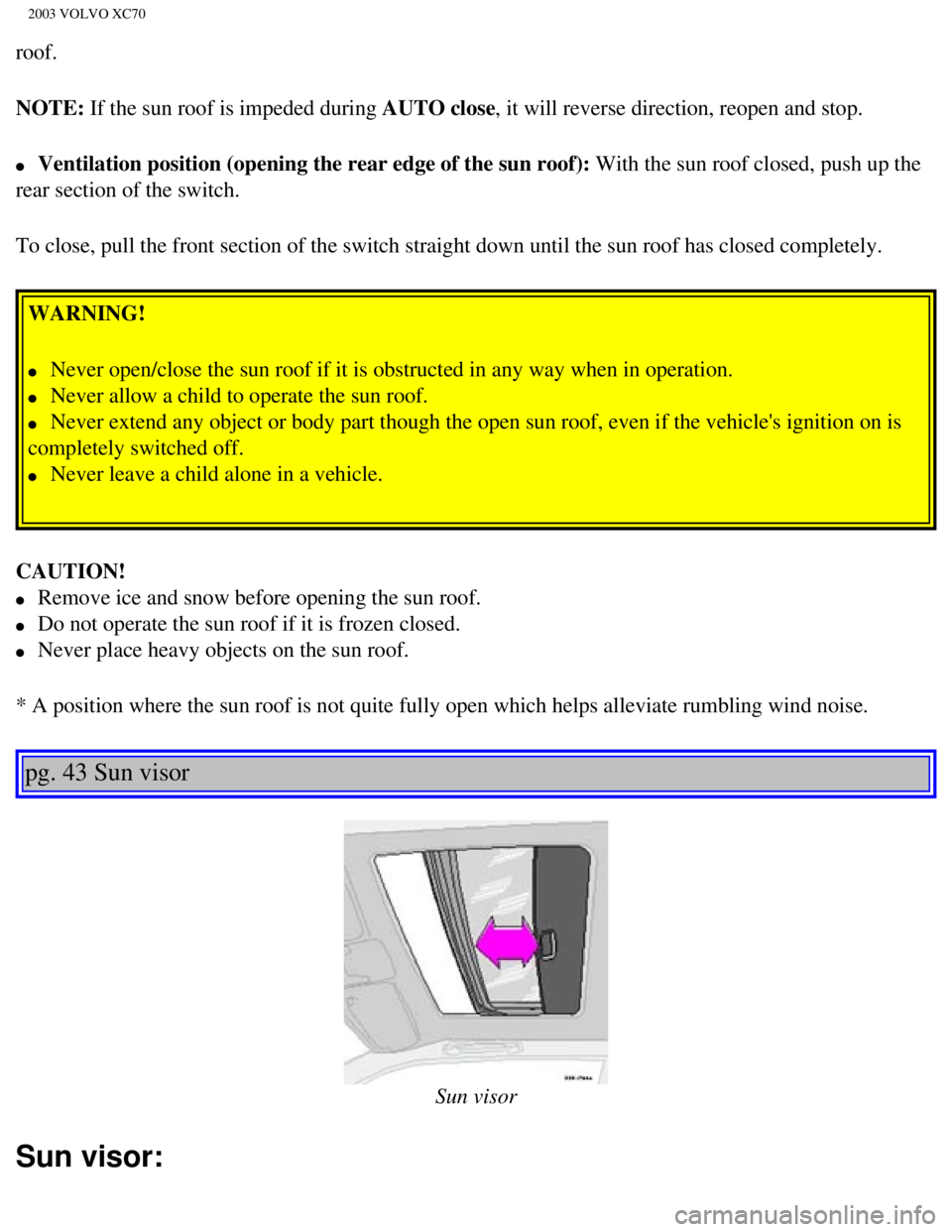 VOLVO XC70 2003 Repair Manual
2003 VOLVO XC70
roof.
NOTE: If the sun roof is impeded during AUTO close, it will reverse direction, reopen and stop.
l Ventilation position (opening the rear edge of the sun roof): With the sun VOLVO XC70 2003 Repair Manual
2003 VOLVO XC70
roof.
NOTE: If the sun roof is impeded during AUTO close, it will reverse direction, reopen and stop.
l Ventilation position (opening the rear edge of the sun roof): With the sun