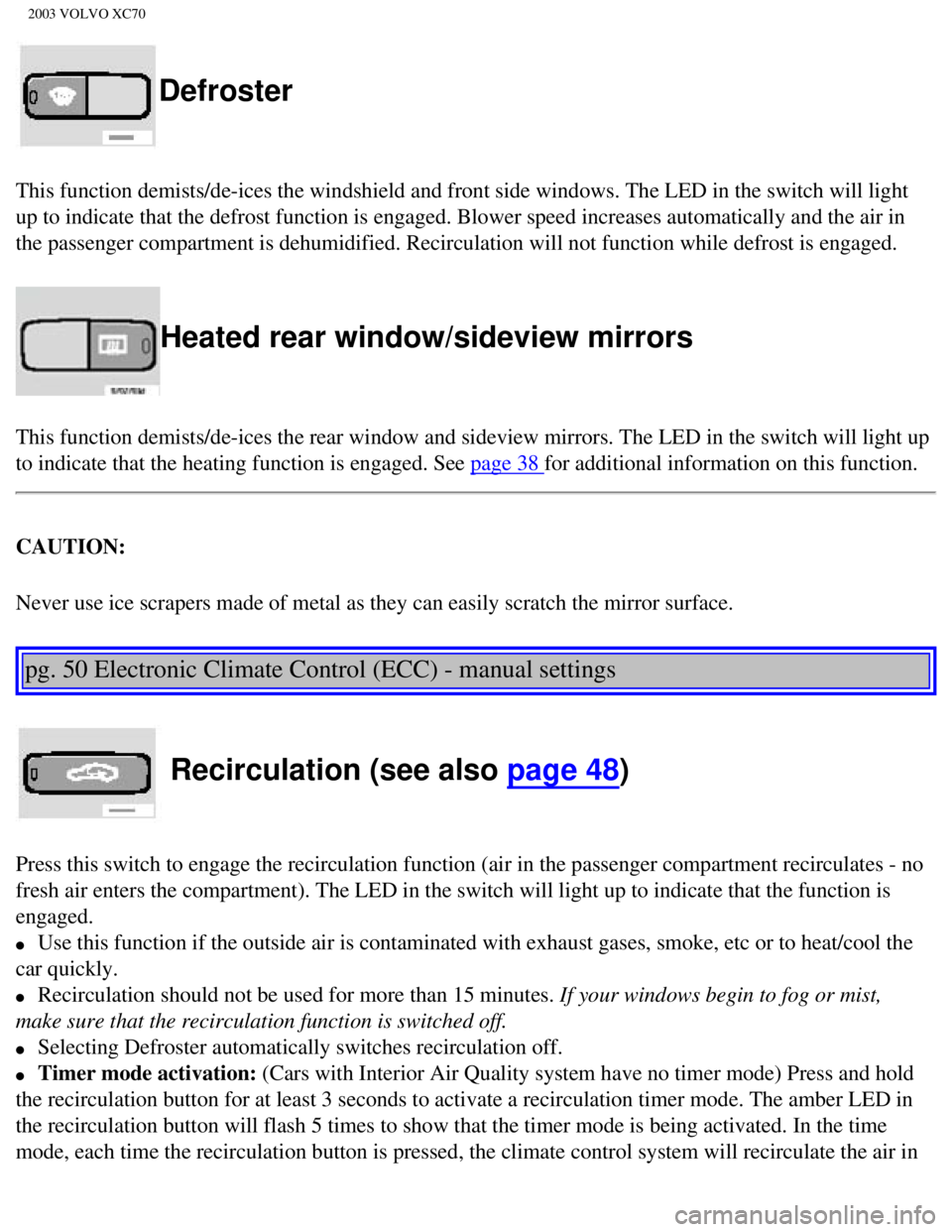 VOLVO XC70 2003 Manual PDF
2003 VOLVO XC70
Defroster
This function demists/de-ices the windshield and front side windows. The\
LED in the switch will light
up to indicate that the defrost function is engaged. Blower speed in VOLVO XC70 2003 Manual PDF
2003 VOLVO XC70
Defroster
This function demists/de-ices the windshield and front side windows. The\
LED in the switch will light
up to indicate that the defrost function is engaged. Blower speed in