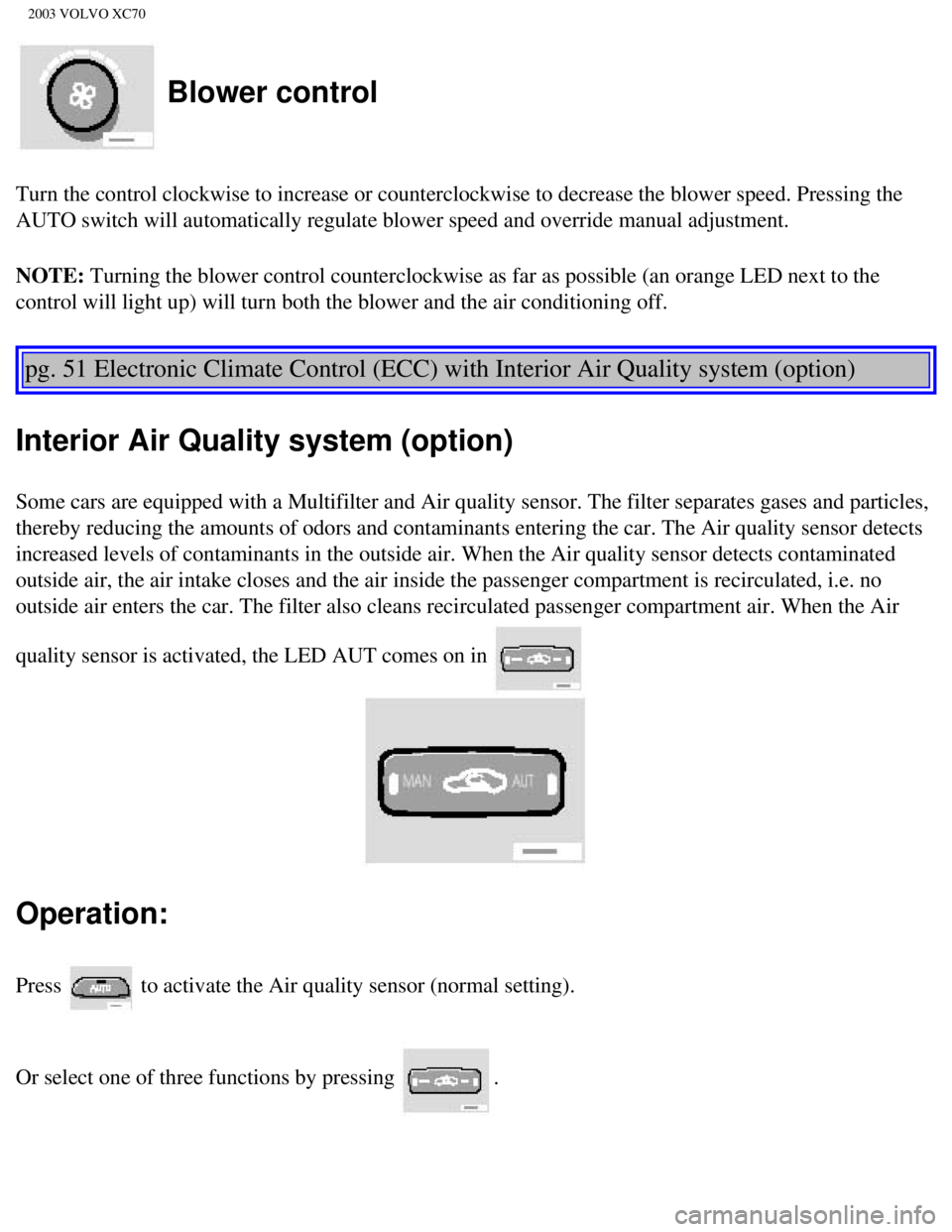 VOLVO XC70 2003  Owners Manual 
2003 VOLVO XC70
 Blower control
Turn the control clockwise to increase or counterclockwise to decrease t\
he blower speed. Pressing the 
AUTO switch will automatically regulate blower speed and overr