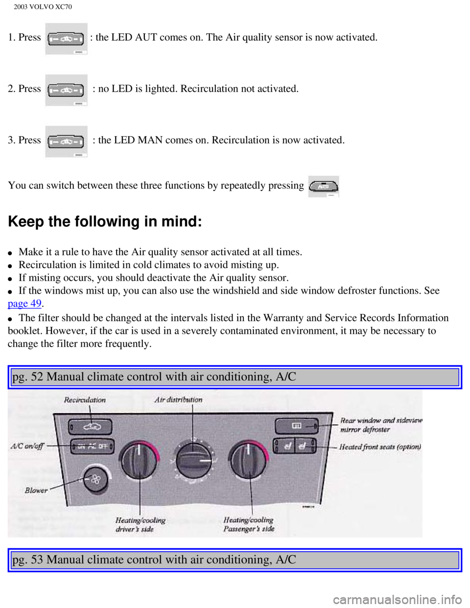 VOLVO XC70 2003 Manual PDF
2003 VOLVO XC70
1. Press : the LED AUT comes on. The Air quality sensor is now activated.
2. Press
: no LED is lighted. Recirculation not activated.
3. Press
: the LED MAN comes on. Recirculation VOLVO XC70 2003 Manual PDF
2003 VOLVO XC70
1. Press : the LED AUT comes on. The Air quality sensor is now activated.
2. Press
: no LED is lighted. Recirculation not activated.
3. Press
: the LED MAN comes on. Recirculation