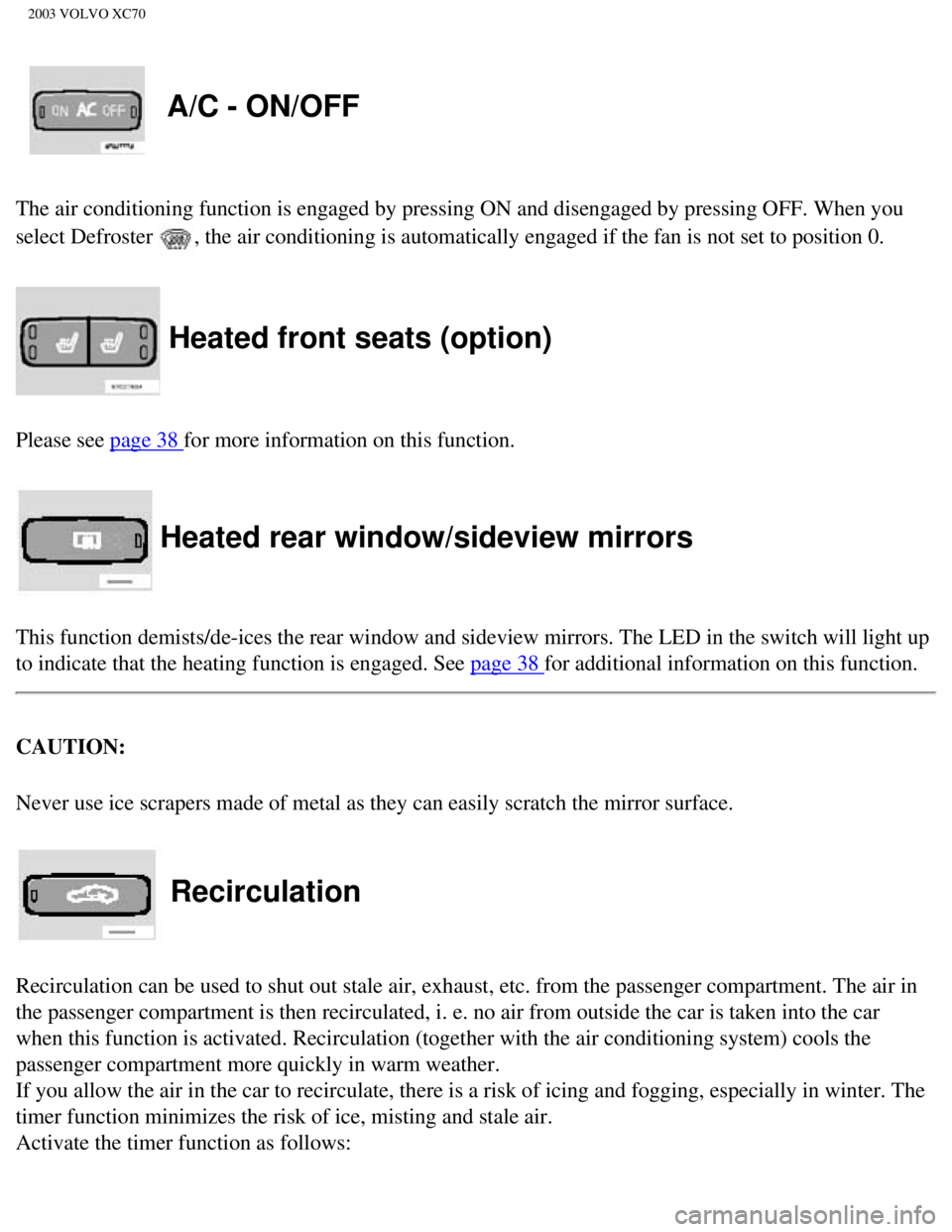 VOLVO XC70 2003 Manual PDF
2003 VOLVO XC70
A/C - ON/OFF
The air conditioning function is engaged by pressing ON and disengaged b\
y pressing OFF. When you
select Defroster
, the air conditioning is automatically engaged if VOLVO XC70 2003 Manual PDF
2003 VOLVO XC70
A/C - ON/OFF
The air conditioning function is engaged by pressing ON and disengaged b\
y pressing OFF. When you
select Defroster
, the air conditioning is automatically engaged if