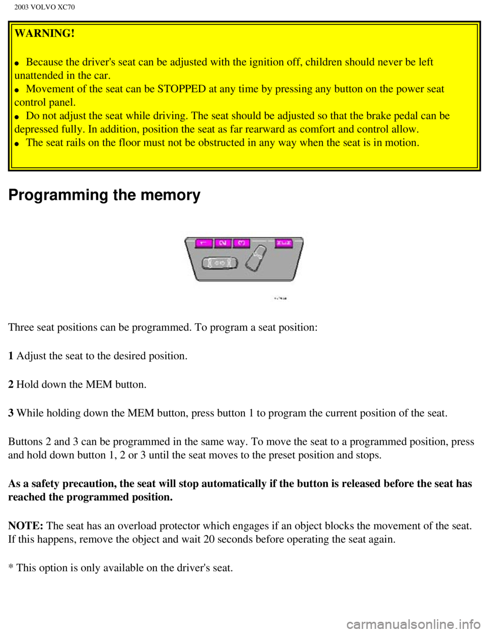 VOLVO XC70 2003 Manual Online
2003 VOLVO XC70
WARNING!
l Because the drivers seat can be adjusted with the ignition off, childre\
n should never be left
unattended in the car.
l Movement of the seat can be STOPPED at VOLVO XC70 2003 Manual Online
2003 VOLVO XC70
WARNING!
l Because the drivers seat can be adjusted with the ignition off, childre\
n should never be left
unattended in the car.
l Movement of the seat can be STOPPED at