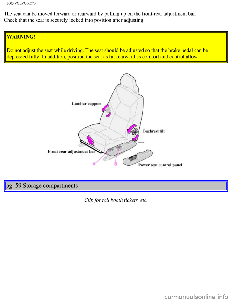 VOLVO XC70 2003 Manual Online
2003 VOLVO XC70
The seat can be moved forward or rearward by pulling up on the front-rea\
r adjustment bar.
Check that the seat is securely locked into position after adjusting. WARNING!
Do not adj VOLVO XC70 2003 Manual Online
2003 VOLVO XC70
The seat can be moved forward or rearward by pulling up on the front-rea\
r adjustment bar.
Check that the seat is securely locked into position after adjusting. WARNING!
Do not adj