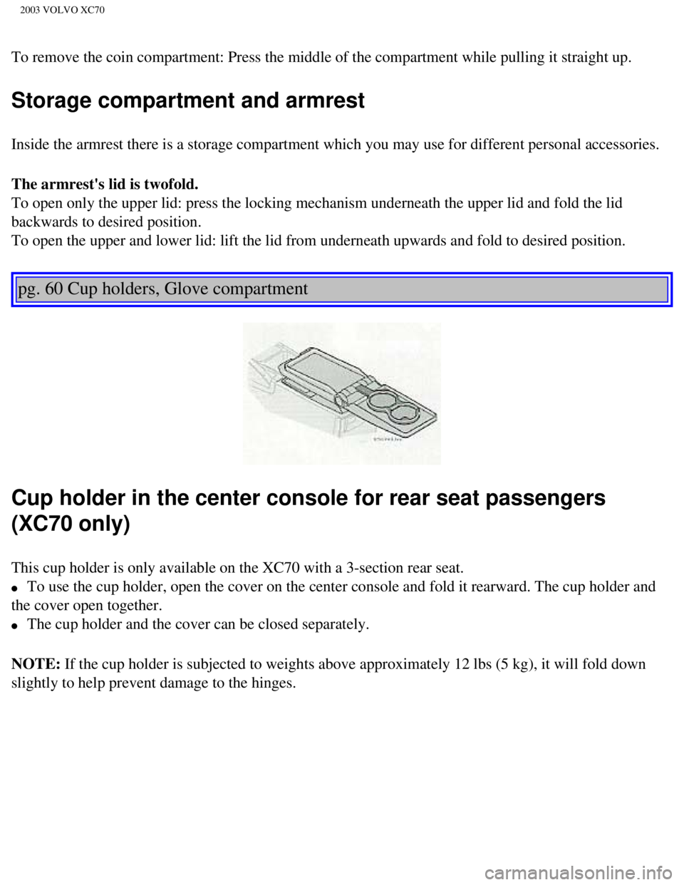 VOLVO XC70 2003 Manual Online
2003 VOLVO XC70
To remove the coin compartment: Press the middle of the compartment whil\
e pulling it straight up.
Storage compartment and armrest
Inside the armrest there is a storage compartment VOLVO XC70 2003 Manual Online
2003 VOLVO XC70
To remove the coin compartment: Press the middle of the compartment whil\
e pulling it straight up.
Storage compartment and armrest
Inside the armrest there is a storage compartment