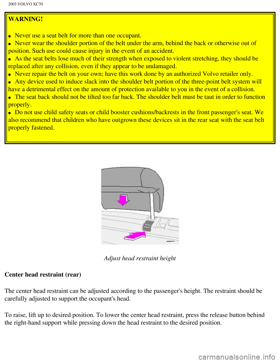 VOLVO XC70 2003  Owners Manual 
2003 VOLVO XC70
WARNING! 
l     Never use a seat belt for more than one occupant. 
l     Never wear the shoulder portion of the belt under the arm, behind the ba\
ck or otherwise out of 
position. Su