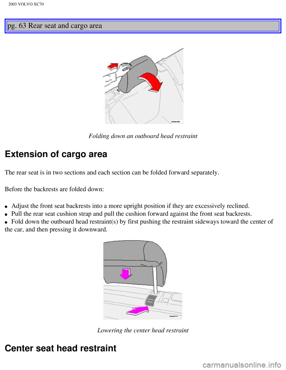 VOLVO XC70 2003 Owners Manual
2003 VOLVO XC70
pg. 63 Rear seat and cargo area
Folding down an outboard head restraint
Extension of cargo area
The rear seat is in two sections and each section can be folded forward \
separa VOLVO XC70 2003 Owners Manual
2003 VOLVO XC70
pg. 63 Rear seat and cargo area
Folding down an outboard head restraint
Extension of cargo area
The rear seat is in two sections and each section can be folded forward \
separa