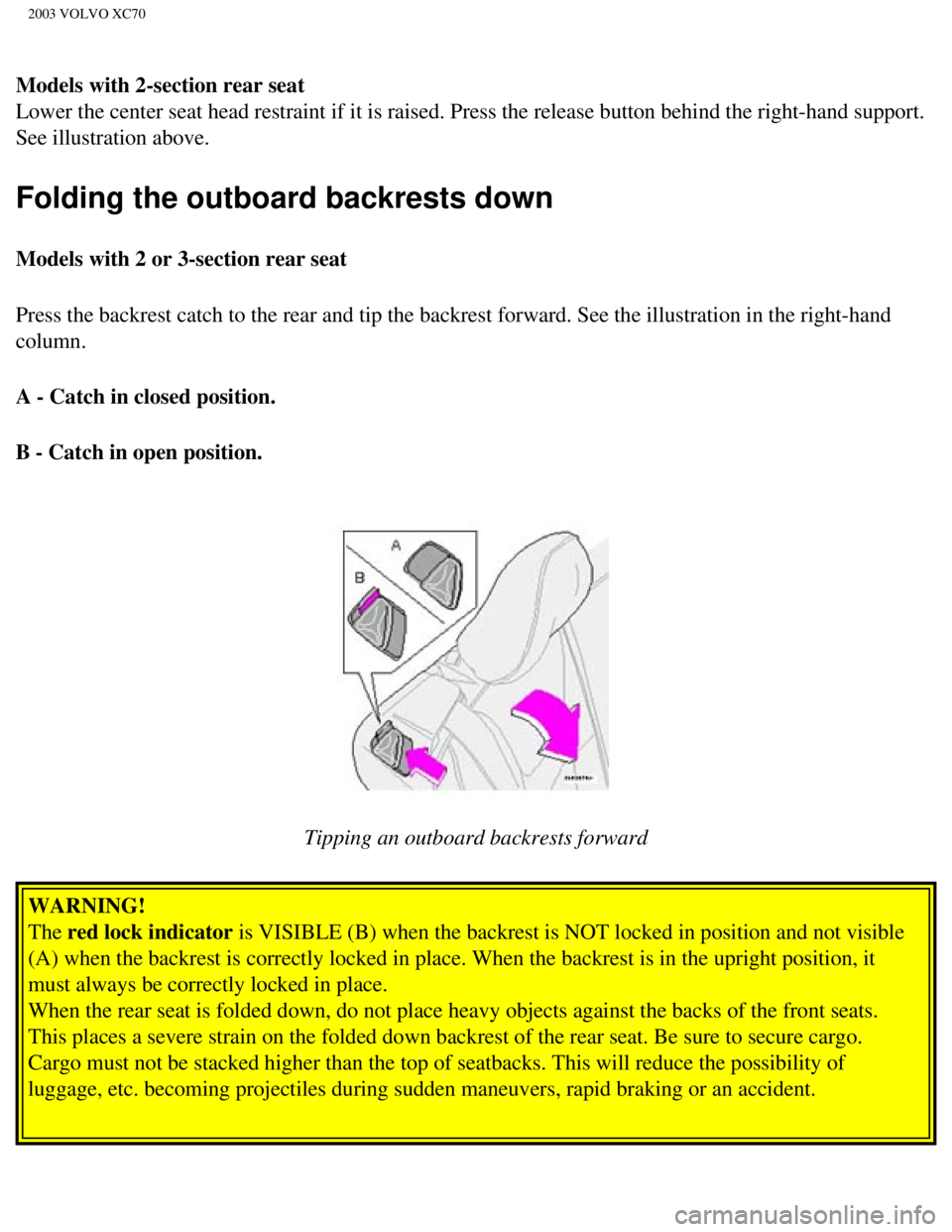 VOLVO XC70 2003 Owners Manual
2003 VOLVO XC70
Models with 2-section rear seat
Lower the center seat head restraint if it is raised. Press the release \
button behind the right-hand support.
See illustration above.
Folding the o VOLVO XC70 2003 Owners Manual
2003 VOLVO XC70
Models with 2-section rear seat
Lower the center seat head restraint if it is raised. Press the release \
button behind the right-hand support.
See illustration above.
Folding the o