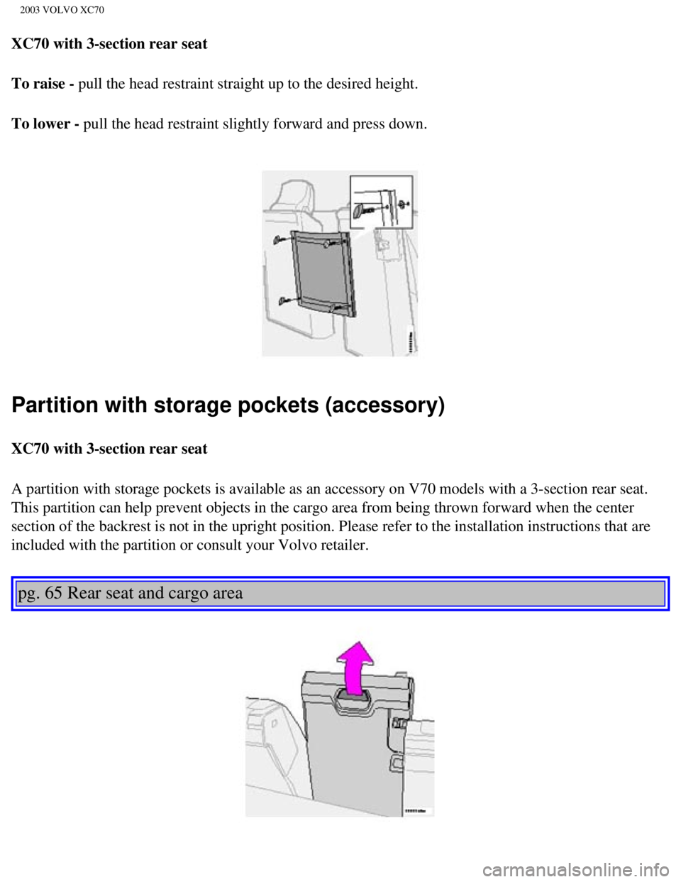 VOLVO XC70 2003 Owners Manual
2003 VOLVO XC70
XC70 with 3-section rear seat
To raise - pull the head restraint straight up to the desired height.
To lower - pull the head restraint slightly forward and press down.
Partition wit VOLVO XC70 2003 Owners Manual
2003 VOLVO XC70
XC70 with 3-section rear seat
To raise - pull the head restraint straight up to the desired height.
To lower - pull the head restraint slightly forward and press down.
Partition wit