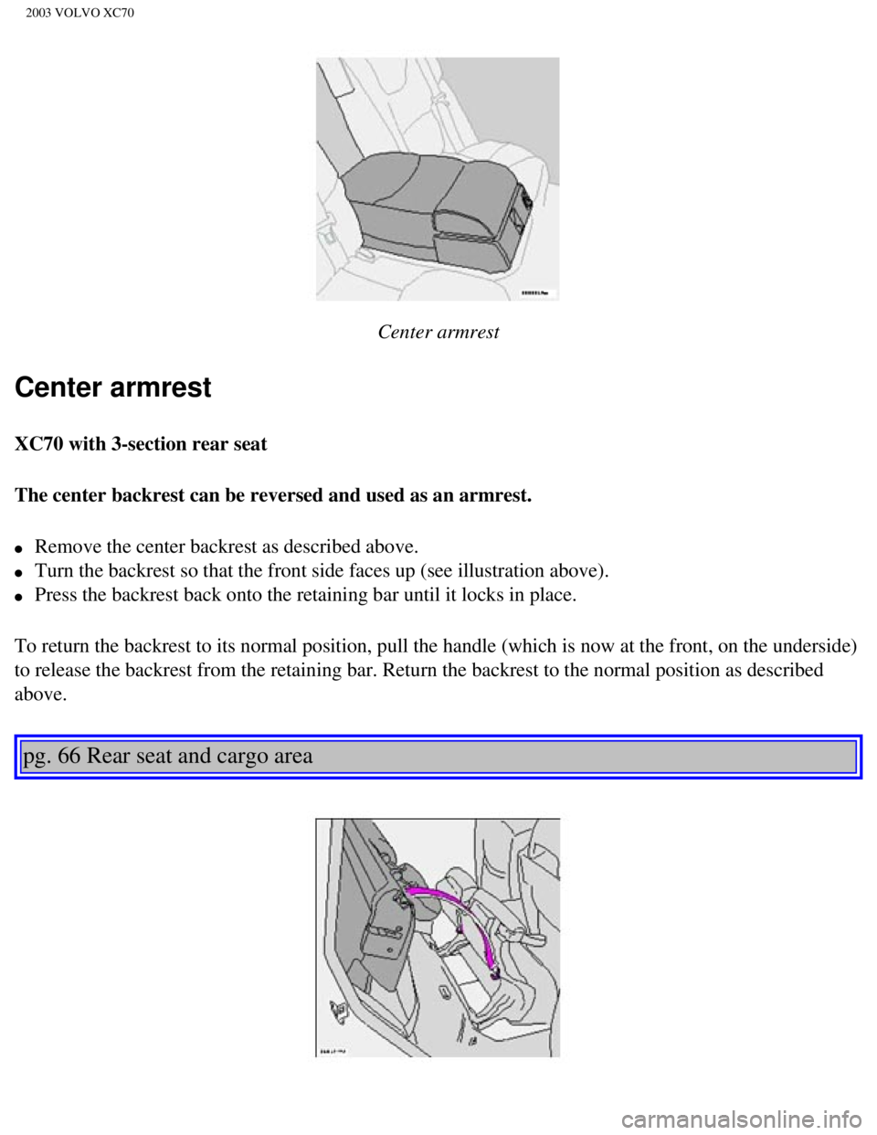 VOLVO XC70 2003 Owners Manual
2003 VOLVO XC70
Center armrest
Center armrest
XC70 with 3-section rear seat
The center backrest can be reversed and used as an armrest.
l Remove the center backrest as described above.
l VOLVO XC70 2003 Owners Manual
2003 VOLVO XC70
Center armrest
Center armrest
XC70 with 3-section rear seat
The center backrest can be reversed and used as an armrest.
l Remove the center backrest as described above.
l