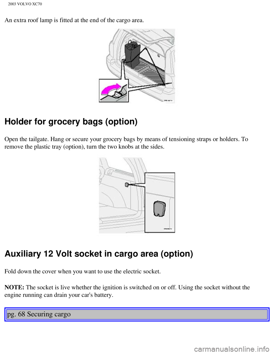 VOLVO XC70 2003  Owners Manual 
2003 VOLVO XC70
An extra roof lamp is fitted at the end of the cargo area.  
Holder for grocery bags (option)
Open the tailgate. Hang or secure your grocery bags by means of tensioni\
ng straps or ho