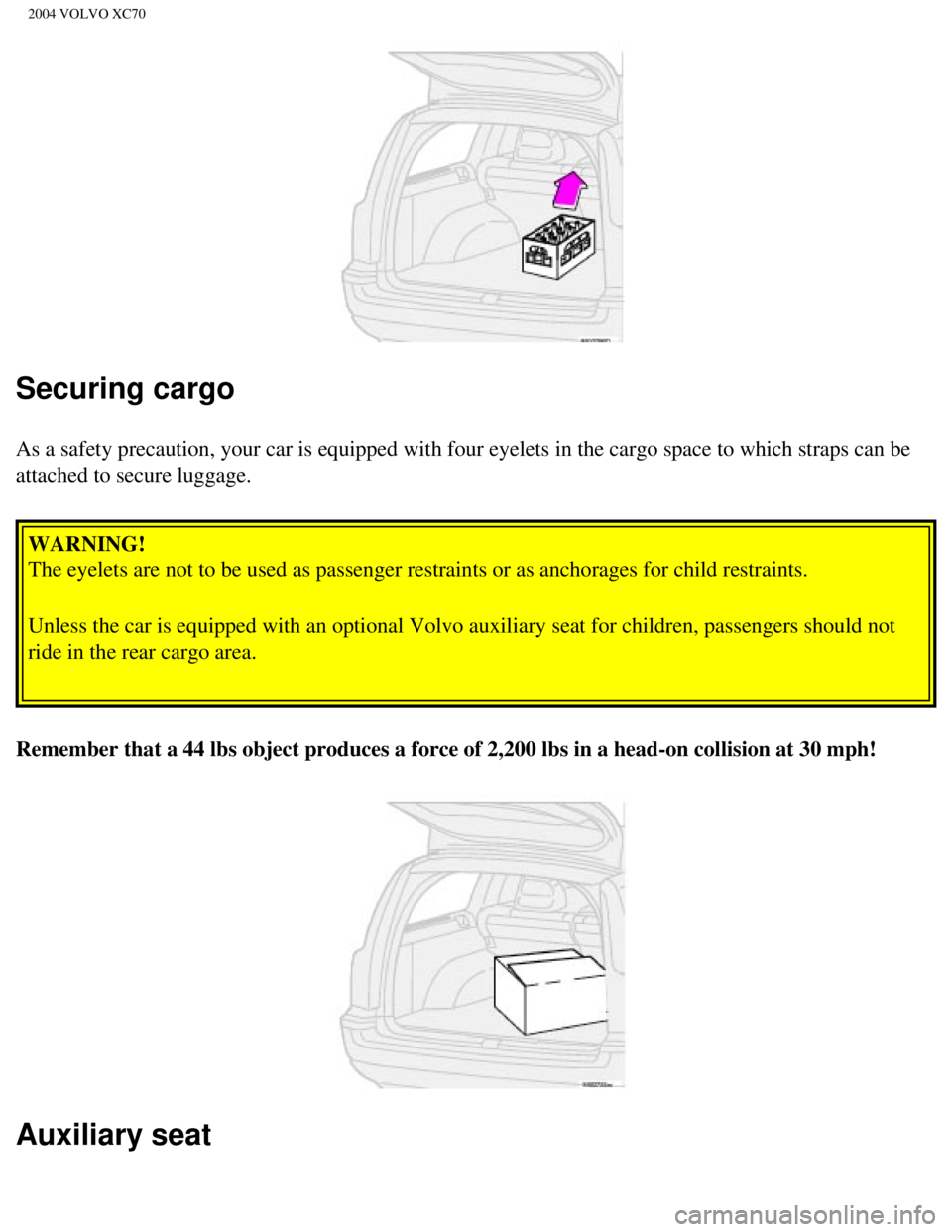 VOLVO XC70 2004 Owners Manual
2004 VOLVO XC70
Securing cargo
As a safety precaution, your car is equipped with four eyelets in the ca\
rgo space to which straps can be
attached to secure luggage. WARNING!
The eyelets are not to VOLVO XC70 2004 Owners Manual
2004 VOLVO XC70
Securing cargo
As a safety precaution, your car is equipped with four eyelets in the ca\
rgo space to which straps can be
attached to secure luggage. WARNING!
The eyelets are not to