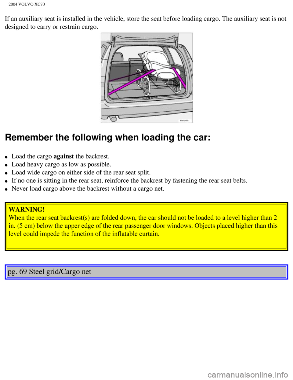 VOLVO XC70 2004 Owners Manual
2004 VOLVO XC70
If an auxiliary seat is installed in the vehicle, store the seat before \
loading cargo. The auxiliary seat is not
designed to carry or restrain cargo.
Remember the following when VOLVO XC70 2004 Owners Manual
2004 VOLVO XC70
If an auxiliary seat is installed in the vehicle, store the seat before \
loading cargo. The auxiliary seat is not
designed to carry or restrain cargo.
Remember the following when