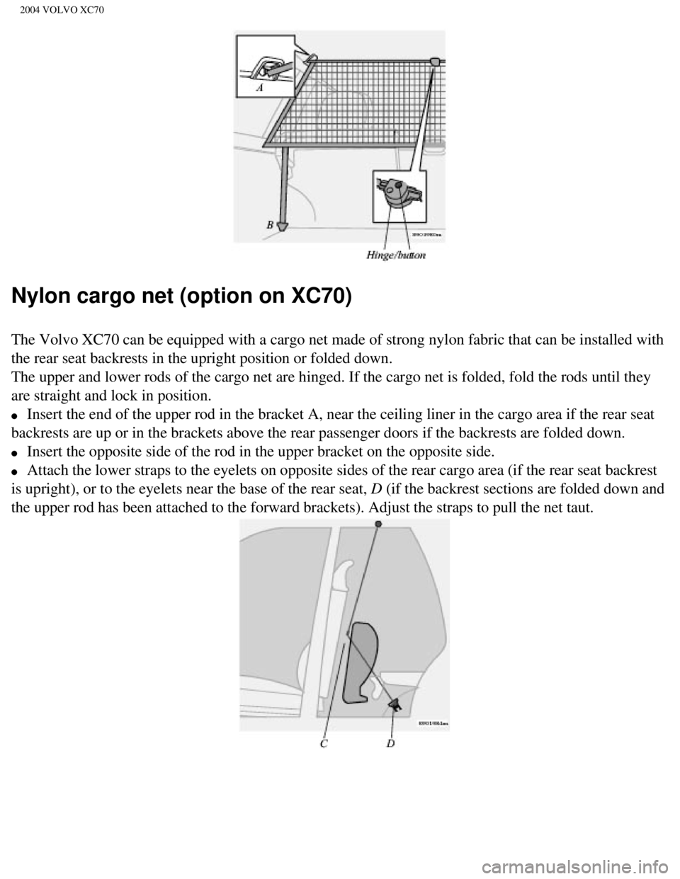 VOLVO XC70 2004 Owners Manual
2004 VOLVO XC70
Nylon cargo net (option on XC70)
The Volvo XC70 can be equipped with a cargo net made of strong nylon fab\
ric that can be installed with
the rear seat backrests in the upright posit VOLVO XC70 2004 Owners Manual
2004 VOLVO XC70
Nylon cargo net (option on XC70)
The Volvo XC70 can be equipped with a cargo net made of strong nylon fab\
ric that can be installed with
the rear seat backrests in the upright posit