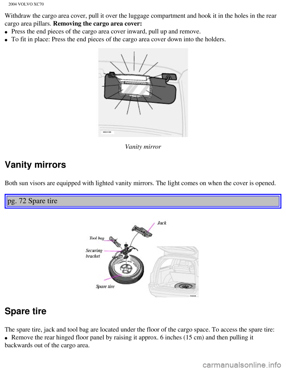 VOLVO XC70 2004 Owners Manual
2004 VOLVO XC70
Withdraw the cargo area cover, pull it over the luggage compartment and \
hook it in the holes in the rear
cargo area pillars. Removing the cargo area cover:
l Press the end pie VOLVO XC70 2004 Owners Manual
2004 VOLVO XC70
Withdraw the cargo area cover, pull it over the luggage compartment and \
hook it in the holes in the rear
cargo area pillars. Removing the cargo area cover:
l Press the end pie