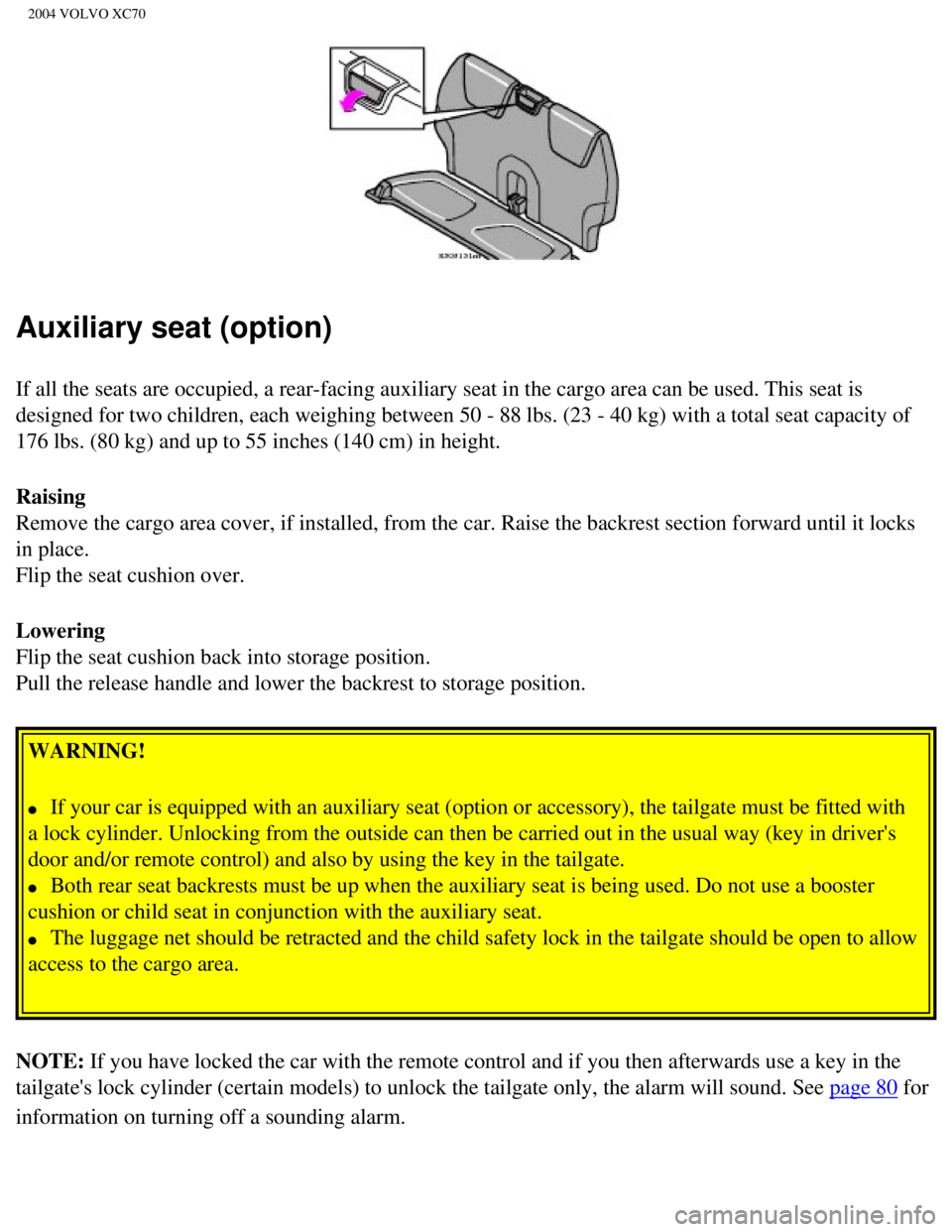 VOLVO XC70 2004 Owners Manual
2004 VOLVO XC70
Auxiliary seat (option)
If all the seats are occupied, a rear-facing auxiliary seat in the cargo\
area can be used. This seat is
designed for two children, each weighing between 50 VOLVO XC70 2004 Owners Manual
2004 VOLVO XC70
Auxiliary seat (option)
If all the seats are occupied, a rear-facing auxiliary seat in the cargo\
area can be used. This seat is
designed for two children, each weighing between 50