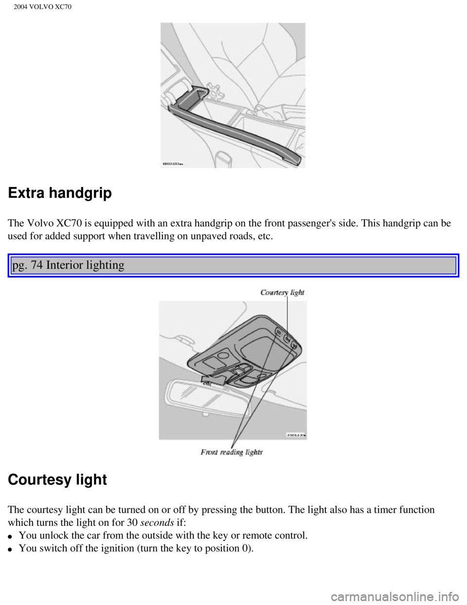 VOLVO XC70 2004 Owners Manual
2004 VOLVO XC70
Extra handgrip
The Volvo XC70 is equipped with an extra handgrip on the front passenger\
s side. This handgrip can be
used for added support when travelling on unpaved roads, etc. VOLVO XC70 2004 Owners Manual
2004 VOLVO XC70
Extra handgrip
The Volvo XC70 is equipped with an extra handgrip on the front passenger\
s side. This handgrip can be
used for added support when travelling on unpaved roads, etc.