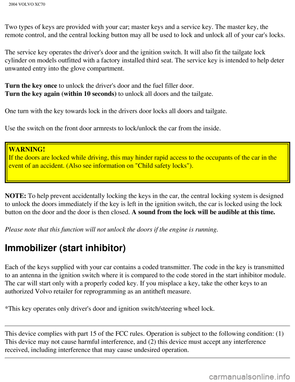 VOLVO XC70 2004 Owners Manual
2004 VOLVO XC70
Two types of keys are provided with your car; master keys and a service \
key. The master key, the
remote control, and the central locking button may all be used to lock a\
nd unlock VOLVO XC70 2004 Owners Manual
2004 VOLVO XC70
Two types of keys are provided with your car; master keys and a service \
key. The master key, the
remote control, and the central locking button may all be used to lock a\
nd unlock