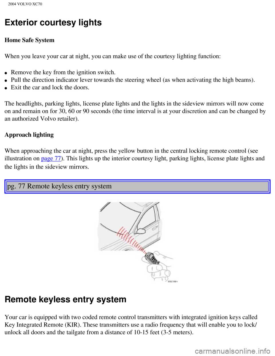VOLVO XC70 2004 Owners Manual
2004 VOLVO XC70
Exterior courtesy lights
Home Safe System
When you leave your car at night, you can make use of the courtesy light\
ing function:
l Remove the key from the ignition switch.
l VOLVO XC70 2004 Owners Manual
2004 VOLVO XC70
Exterior courtesy lights
Home Safe System
When you leave your car at night, you can make use of the courtesy light\
ing function:
l Remove the key from the ignition switch.
l