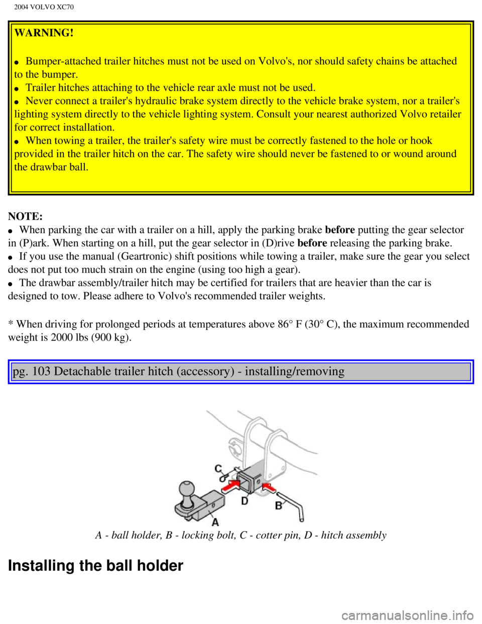 VOLVO XC70 2004 Owners Manual
2004 VOLVO XC70
WARNING!
l Bumper-attached trailer hitches must not be used on Volvos, nor should \
safety chains be attached
to the bumper.
l Trailer hitches attaching to the vehicle rea VOLVO XC70 2004 Owners Manual
2004 VOLVO XC70
WARNING!
l Bumper-attached trailer hitches must not be used on Volvos, nor should \
safety chains be attached
to the bumper.
l Trailer hitches attaching to the vehicle rea