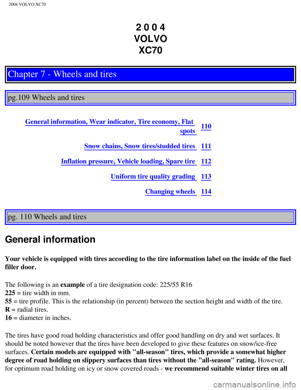 VOLVO XC70 2004  Owners Manual 
2004 VOLVO XC70
2 0 0 4  
VOLVO  XC70
Chapter 7 - Wheels and tires
 
 
pg.109 Wheels and tires 
 
General information, Wear indicator, Tire economy, Flat 
spots 110
Snow chains, Snow tires/studded ti